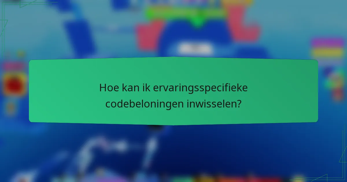 Hoe kan ik ervaringsspecifieke codebeloningen inwisselen?