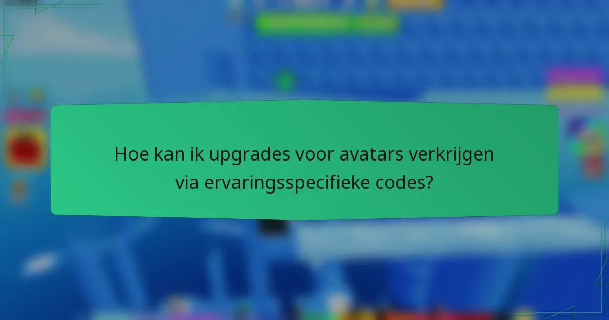 Hoe kan ik upgrades voor avatars verkrijgen via ervaringsspecifieke codes?