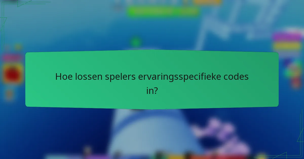 Hoe lossen spelers ervaringsspecifieke codes in?