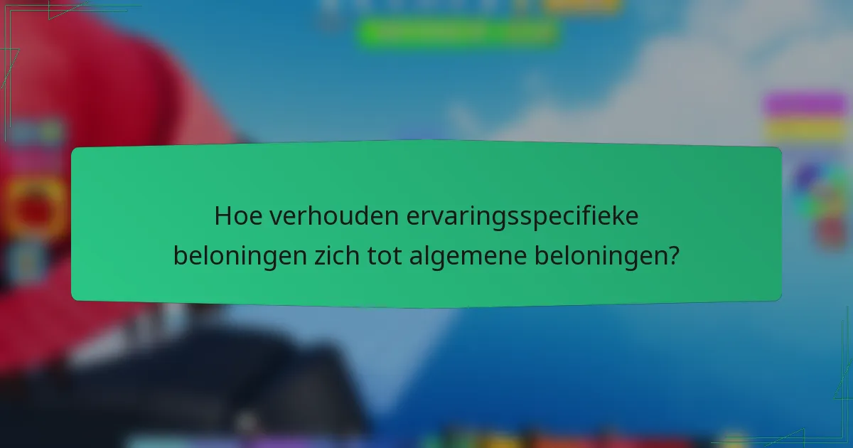 Hoe verhouden ervaringsspecifieke beloningen zich tot algemene beloningen?