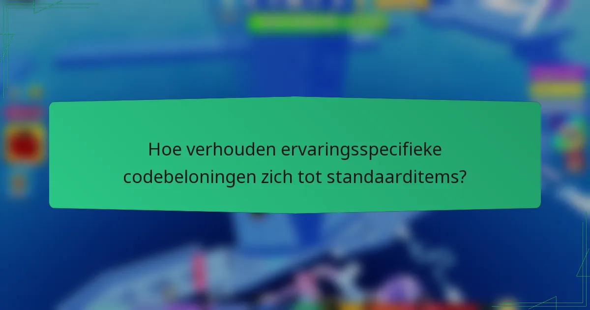 Hoe verhouden ervaringsspecifieke codebeloningen zich tot standaarditems?
