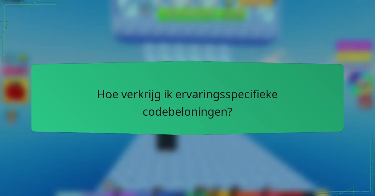 Hoe verkrijg ik ervaringsspecifieke codebeloningen?