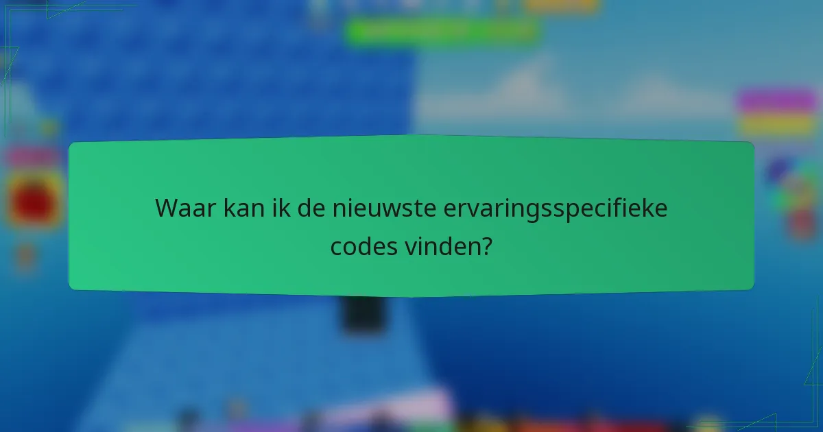 Waar kan ik de nieuwste ervaringsspecifieke codes vinden?