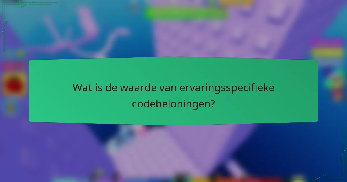 Wat is de waarde van ervaringsspecifieke codebeloningen?
