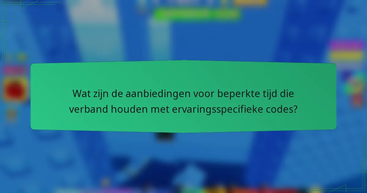 Wat zijn de aanbiedingen voor beperkte tijd die verband houden met ervaringsspecifieke codes?