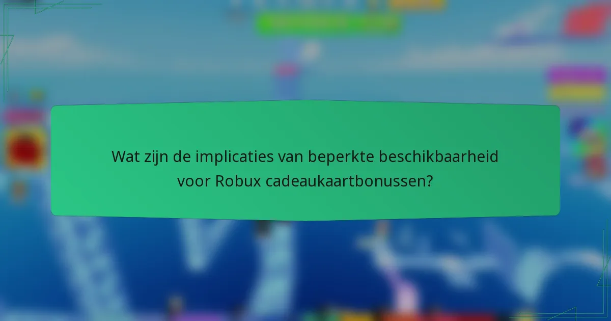 Wat zijn de implicaties van beperkte beschikbaarheid voor Robux cadeaukaartbonussen?