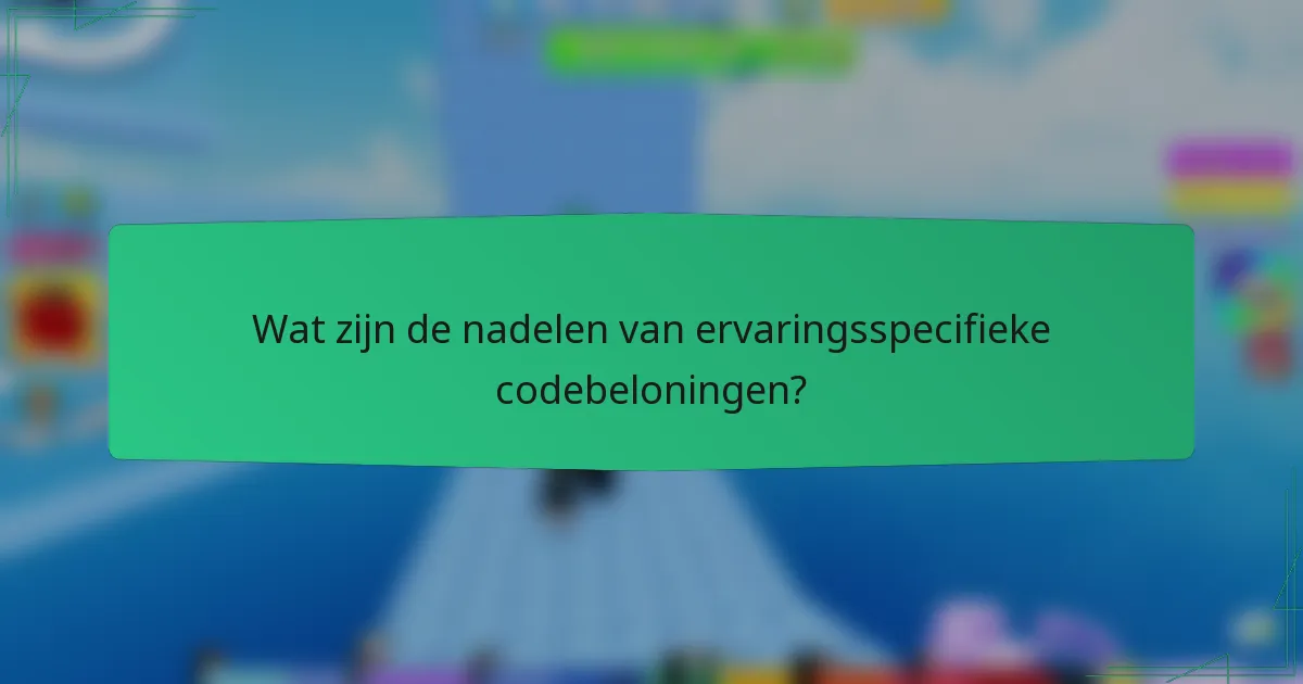 Wat zijn de nadelen van ervaringsspecifieke codebeloningen?