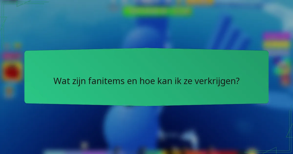 Wat zijn fanitems en hoe kan ik ze verkrijgen?