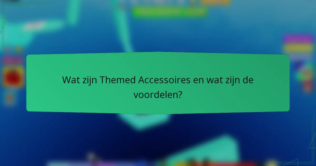 Wat zijn Themed Accessoires en wat zijn de voordelen?
