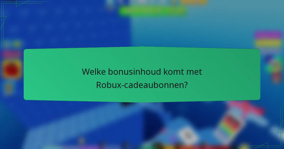 Welke bonusinhoud komt met Robux-cadeaubonnen?