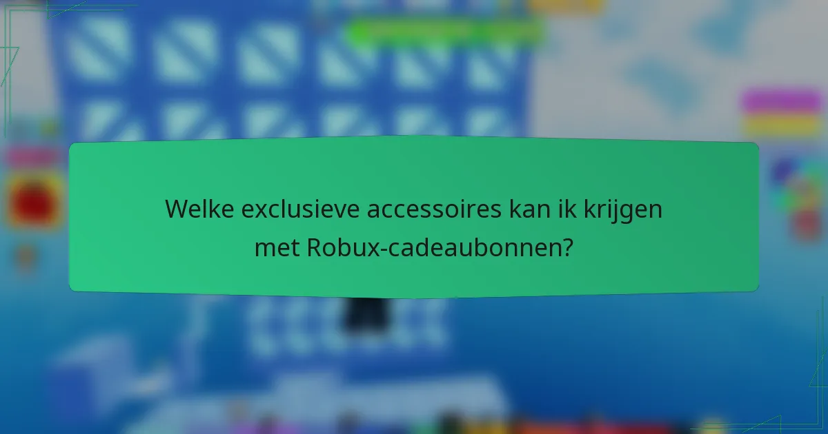 Welke exclusieve accessoires kan ik krijgen met Robux-cadeaubonnen?