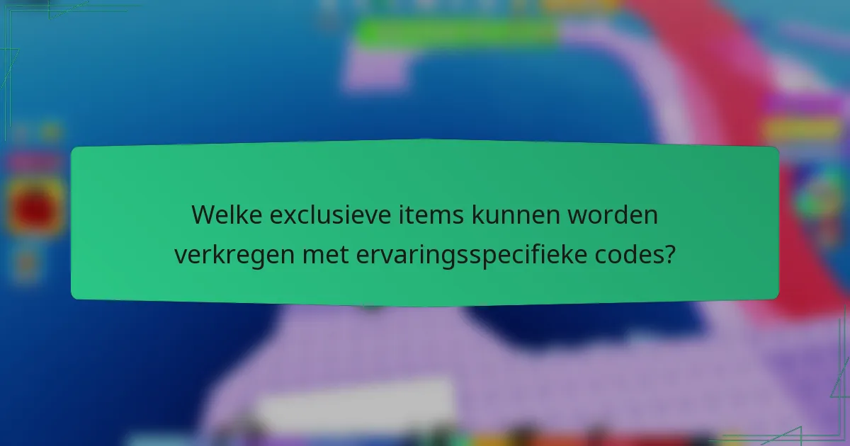 Welke exclusieve items kunnen worden verkregen met ervaringsspecifieke codes?