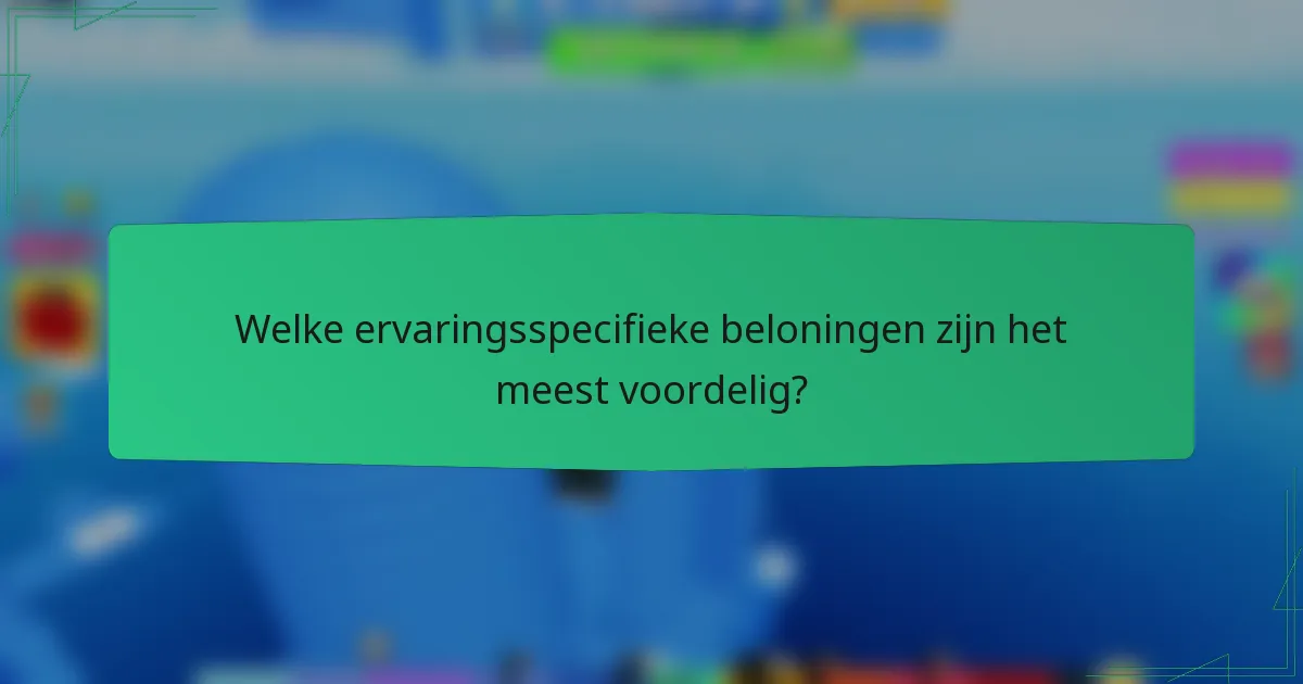 Welke ervaringsspecifieke beloningen zijn het meest voordelig?