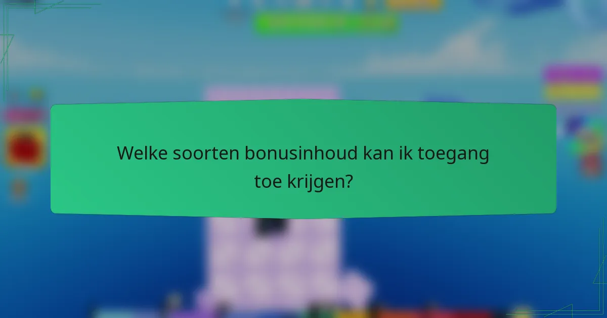 Welke soorten bonusinhoud kan ik toegang toe krijgen?