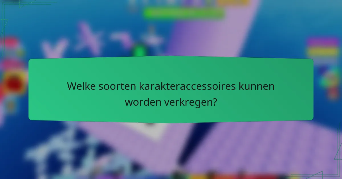 Welke soorten karakteraccessoires kunnen worden verkregen?