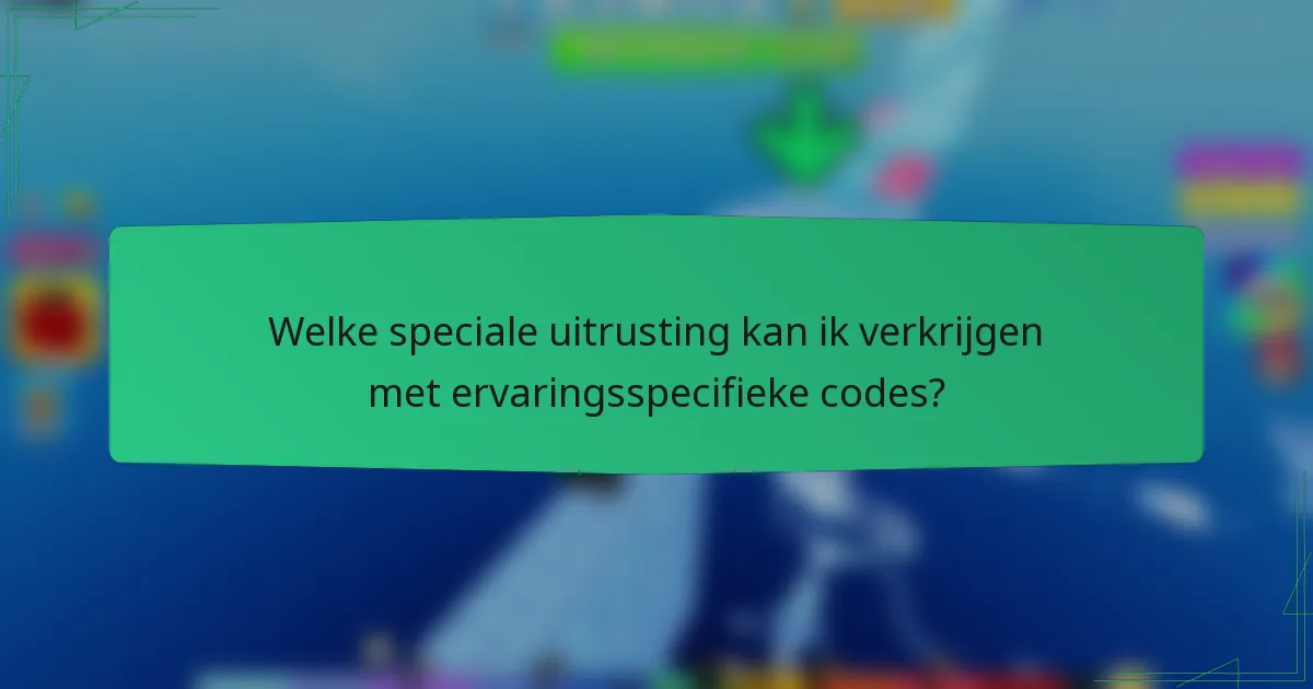 Welke speciale uitrusting kan ik verkrijgen met ervaringsspecifieke codes?