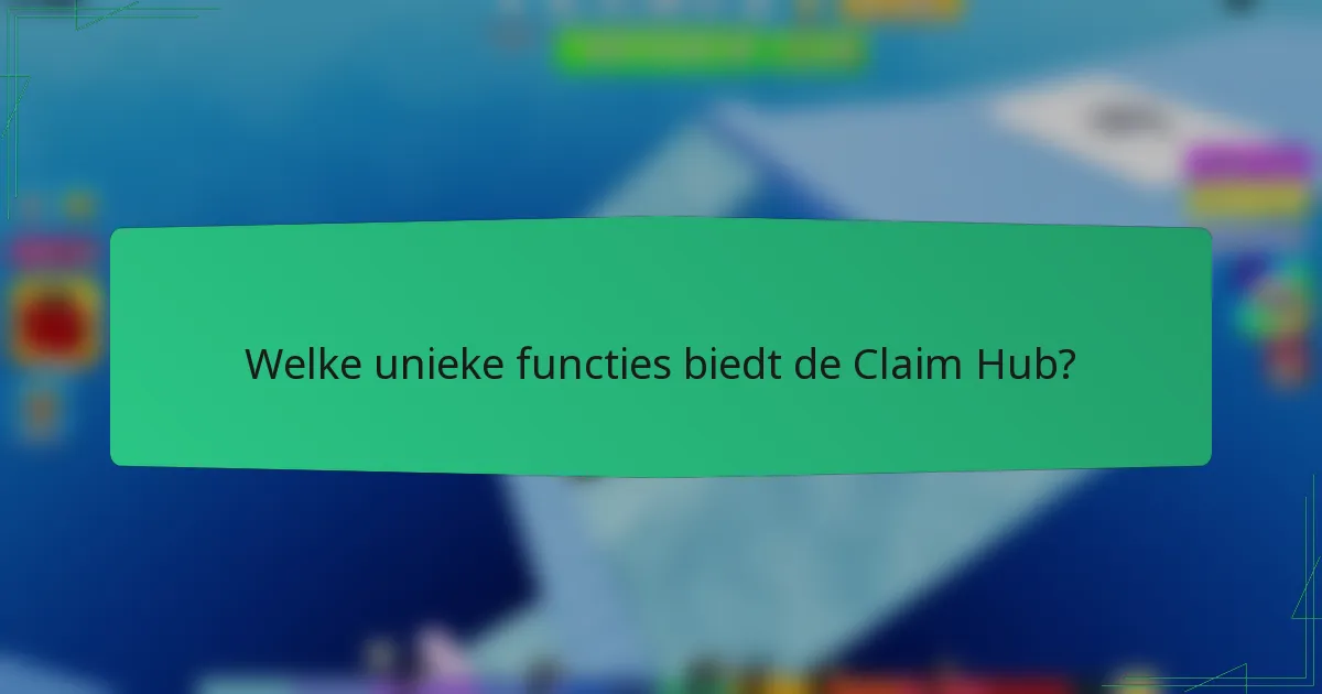 Welke unieke functies biedt de Claim Hub?