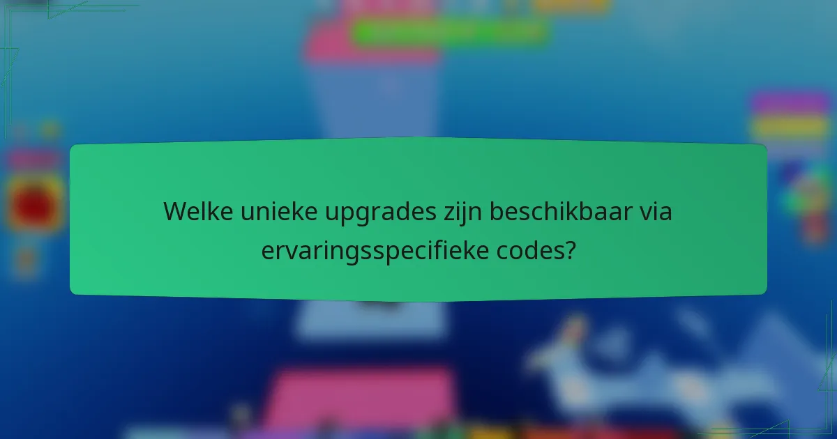 Welke unieke upgrades zijn beschikbaar via ervaringsspecifieke codes?